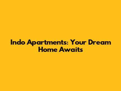 Indo Apartments: Your Dream Home Awaits