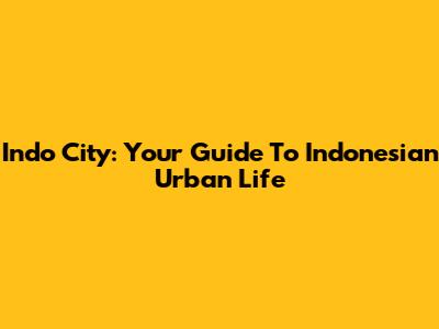 Indo City: Your Guide To Indonesian Urban Life
