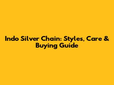 Indo Silver Chain: Styles, Care & Buying Guide