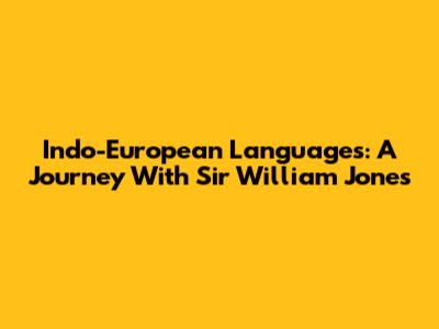 Indo-European Languages: A Journey With Sir William Jones