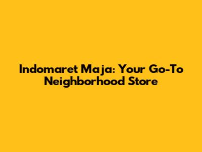 Indomaret Maja: Your Go-To Neighborhood Store