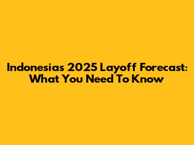 Indonesia's 2025 Layoff Forecast: What You Need To Know