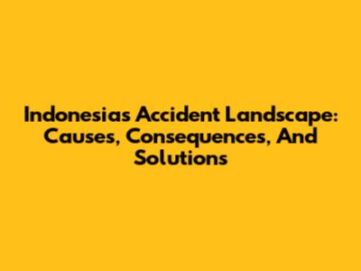 Indonesia's Accident Landscape: Causes, Consequences, And Solutions