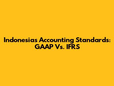 Indonesia's Accounting Standards: GAAP Vs. IFRS