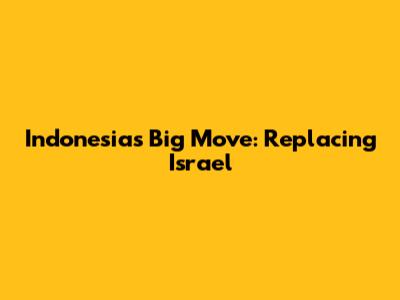 Indonesia's Big Move: Replacing Israel