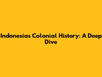 Indonesia's Colonial History: A Deep Dive