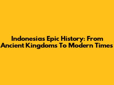 Indonesia's Epic History: From Ancient Kingdoms To Modern Times