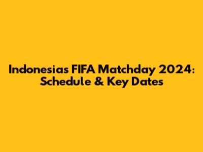 Indonesia's FIFA Matchday 2024: Schedule & Key Dates