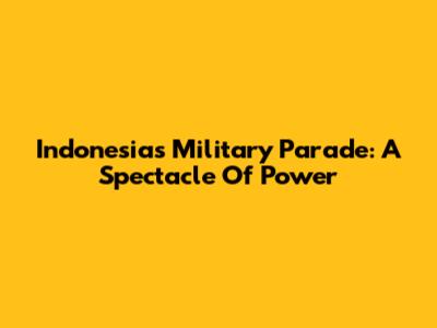 Indonesia's Military Parade: A Spectacle Of Power