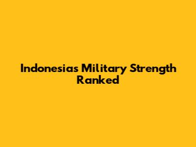 Indonesia's Military Strength Ranked