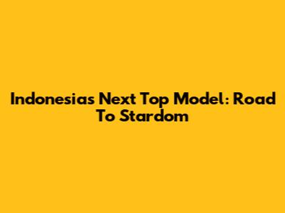 Indonesia's Next Top Model: Road To Stardom