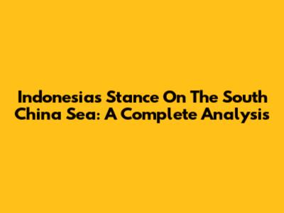 Indonesia's Stance On The South China Sea: A Complete Analysis