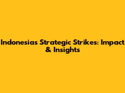 Indonesia's Strategic Strikes: Impact & Insights