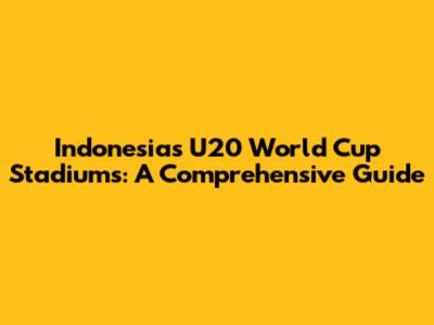 Indonesia's U20 World Cup Stadiums: A Comprehensive Guide