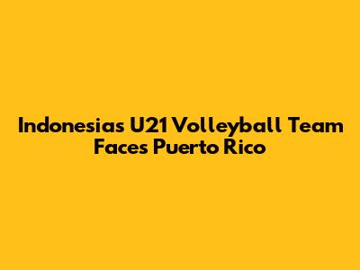 Indonesia's U21 Volleyball Team Faces Puerto Rico