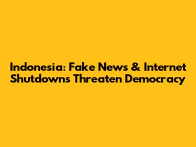 Indonesia: Fake News & Internet Shutdowns Threaten Democracy