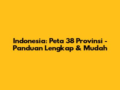 Indonesia: Peta 38 Provinsi - Panduan Lengkap & Mudah