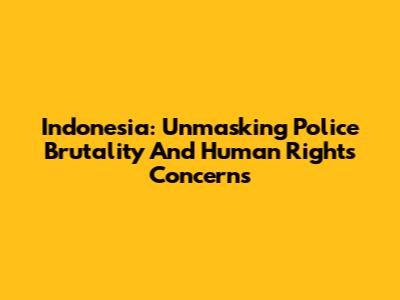 Indonesia: Unmasking Police Brutality And Human Rights Concerns