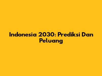 Indonesia 2030: Prediksi Dan Peluang