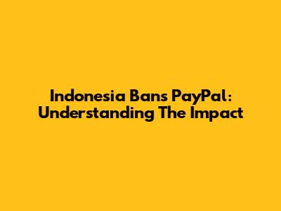 Indonesia Bans PayPal: Understanding The Impact