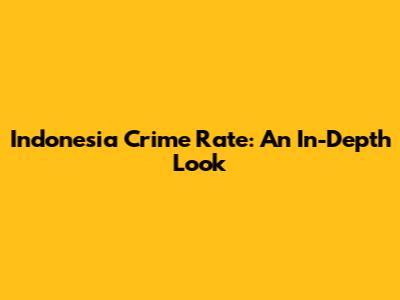 Indonesia Crime Rate: An In-Depth Look
