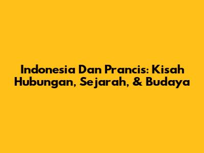 Indonesia Dan Prancis: Kisah Hubungan, Sejarah, & Budaya