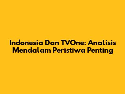 Indonesia Dan TVOne: Analisis Mendalam Peristiwa Penting