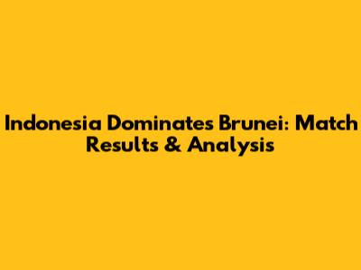 Indonesia Dominates Brunei: Match Results & Analysis