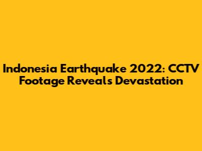 Indonesia Earthquake 2022: CCTV Footage Reveals Devastation
