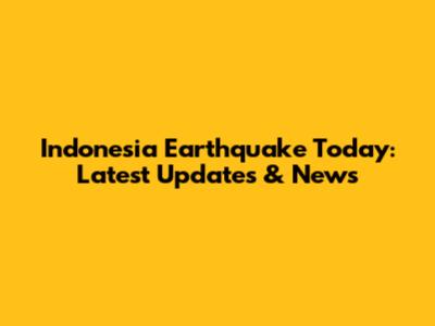 Indonesia Earthquake Today: Latest Updates & News