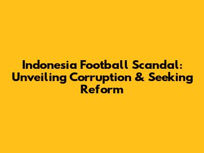 Indonesia Football Scandal: Unveiling Corruption & Seeking Reform