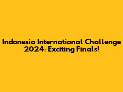 Indonesia International Challenge 2024: Exciting Finals!