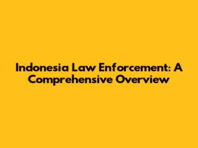 Indonesia Law Enforcement: A Comprehensive Overview