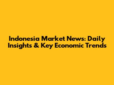 Indonesia Market News: Daily Insights & Key Economic Trends