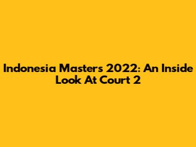 Indonesia Masters 2022: An Inside Look At Court 2
