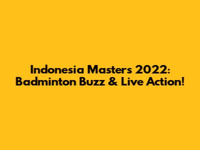 Indonesia Masters 2022: Badminton Buzz & Live Action!