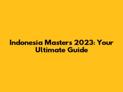Indonesia Masters 2023: Your Ultimate Guide