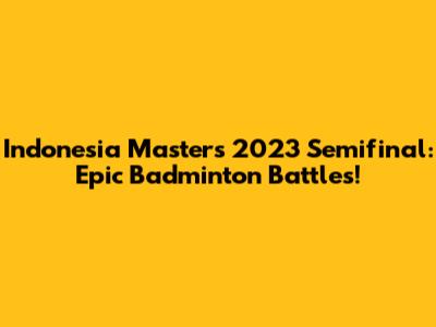 Indonesia Masters 2023 Semifinal: Epic Badminton Battles!