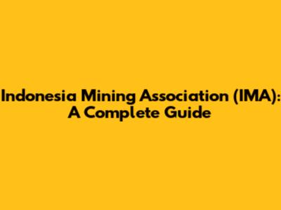 Indonesia Mining Association (IMA): A Complete Guide