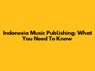 Indonesia Music Publishing: What You Need To Know