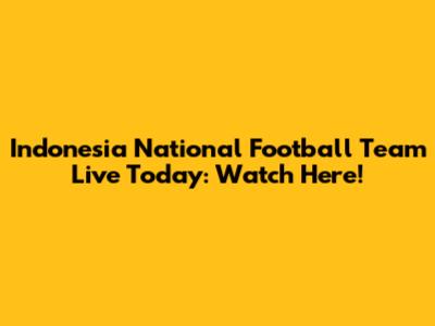 Indonesia National Football Team Live Today: Watch Here!