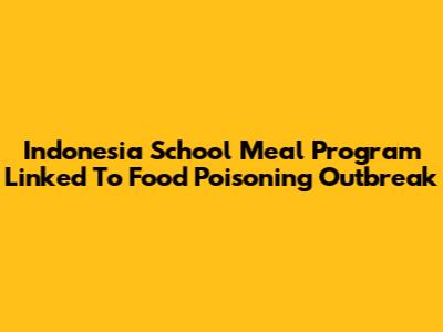 Indonesia School Meal Program Linked To Food Poisoning Outbreak