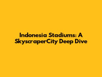 Indonesia Stadiums: A SkyscraperCity Deep Dive