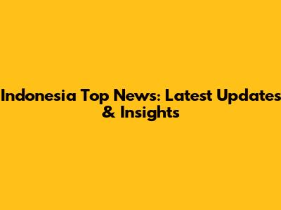 Indonesia Top News: Latest Updates & Insights