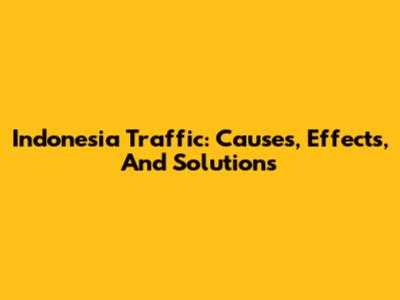 Indonesia Traffic: Causes, Effects, And Solutions