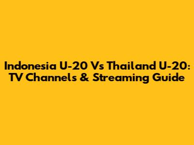 Indonesia U-20 Vs Thailand U-20: TV Channels & Streaming Guide