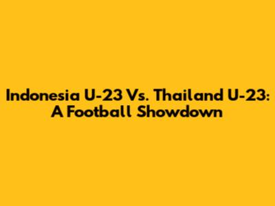 Indonesia U-23 Vs. Thailand U-23: A Football Showdown