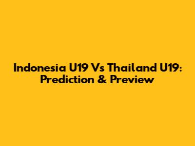 Indonesia U19 Vs Thailand U19: Prediction & Preview