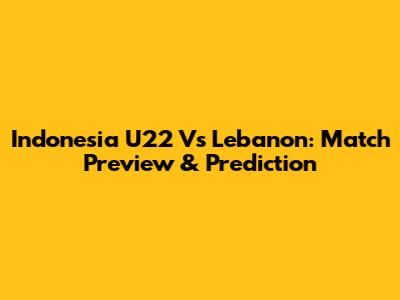 Indonesia U22 Vs Lebanon: Match Preview & Prediction