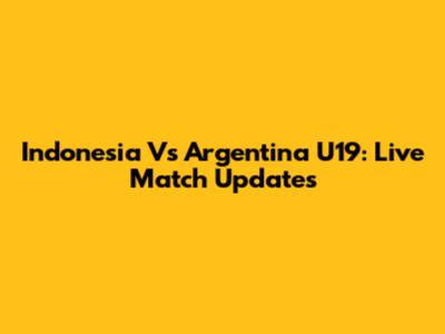 Indonesia Vs Argentina U19: Live Match Updates